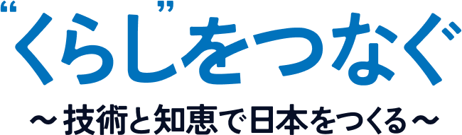 くらしをつなぐ ~技術と知恵で日本をつくる~